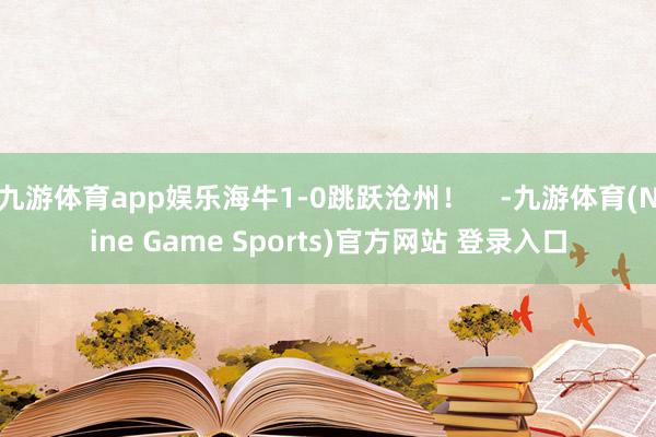 九游体育app娱乐海牛1-0跳跃沧州！    -九游体育(Nine Game Sports)官方网站 登录入口