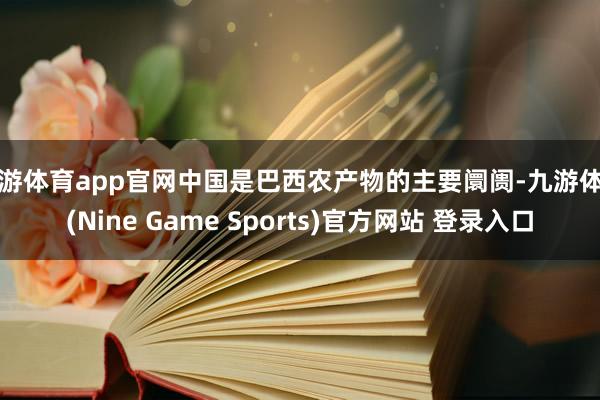 九游体育app官网中国是巴西农产物的主要阛阓-九游体育(Nine Game Sports)官方网站 登录入口
