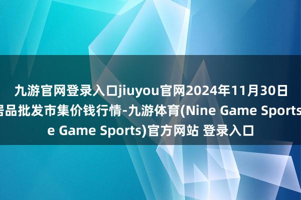 九游官网登录入口jiuyou官网2024年11月30日湖北鄂州市蟠龙农居品批发市集价钱行情-九游体育(Nine Game Sports)官方网站 登录入口