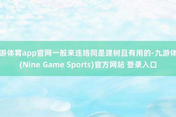 九游体育app官网一般来连络同是建树且有用的-九游体育(Nine Game Sports)官方网站 登录入口
