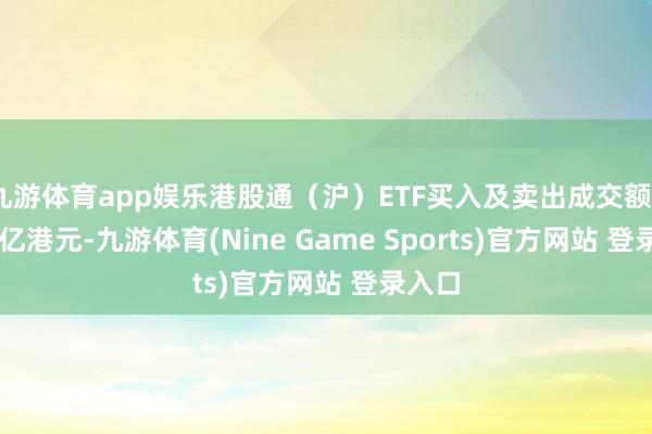九游体育app娱乐港股通（沪）ETF买入及卖出成交额21.79亿港元-九游体育(Nine Game Sports)官方网站 登录入口