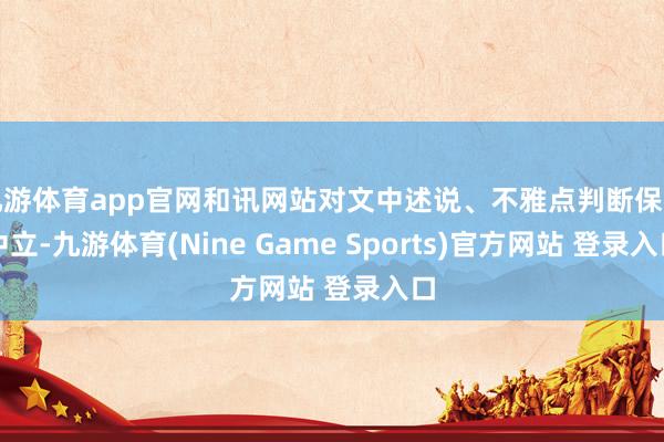 九游体育app官网和讯网站对文中述说、不雅点判断保握中立-九游体育(Nine Game Sports)官方网站 登录入口