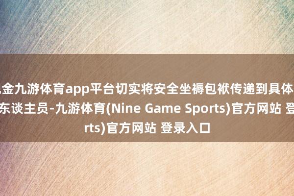 现金九游体育app平台切实将安全坐褥包袱传递到具体的岗亭和东谈主员-九游体育(Nine Game Sports)官方网站 登录入口