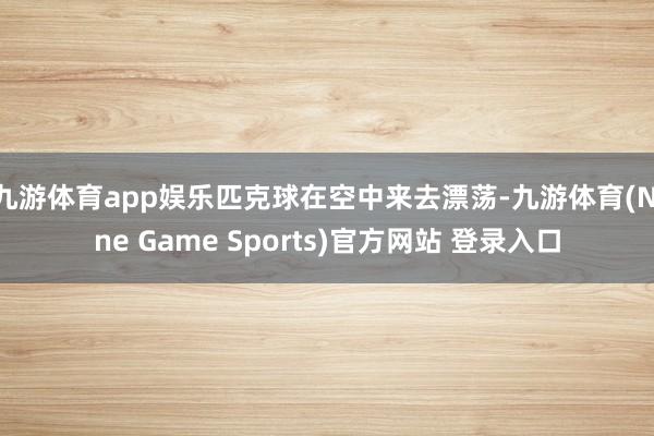 九游体育app娱乐匹克球在空中来去漂荡-九游体育(Nine Game Sports)官方网站 登录入口
