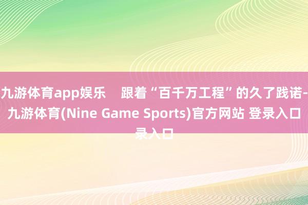 九游体育app娱乐    跟着“百千万工程”的久了践诺-九游体育(Nine Game Sports)官方网站 登录入口