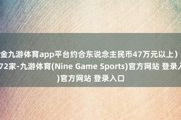 现金九游体育app平台约合东说念主民币47万元以上）为5172家-九游体育(Nine Game Sports)官方网站 登录入口